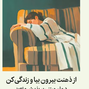 از ذهنت بیرون بیا و زندگی کن